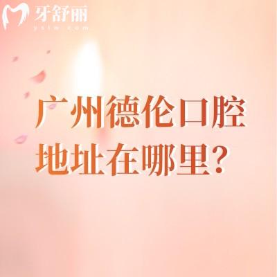 廣州德倫口腔地址在哪里？（十余家門店同價）矯正種植根管補(bǔ)牙拔牙價格親民