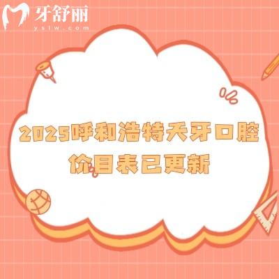 2025呼和浩特天牙口腔價目表已更新，新版補牙/拔牙/種植/矯正/根管價格公開