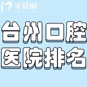 臺(tái)州哪家口腔醫(yī)院好?上榜臺(tái)州牙科醫(yī)院排名前三正規(guī)牙科技術(shù)和價(jià)格分享