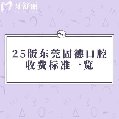 25版東莞固德口腔收費(fèi)標(biāo)準(zhǔn)一覽，補(bǔ)牙/拔牙/矯正/種植/根管等價(jià)格透明