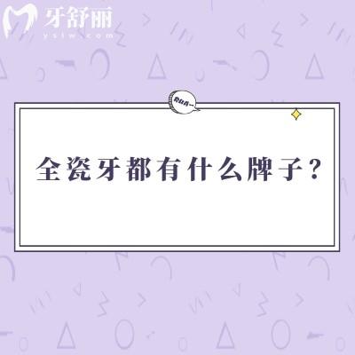 全瓷牙都有什么牌子？?jī)?yōu)缺點(diǎn)都有哪些？一文了解全瓷牙