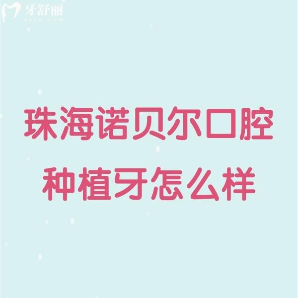 珠海諾貝爾口腔種植牙怎么樣?多位種植患者評(píng)價(jià)技術(shù)/價(jià)格/服務(wù)真不賴