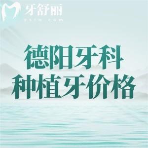 德陽(yáng)牙科醫(yī)院（2025年）種植牙收費(fèi)價(jià)格，德口1600、牙米2800、新橋1980元起
