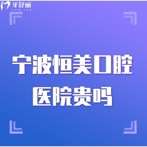 寧波恒美口腔醫(yī)院貴嗎2025收費(fèi)明細(xì):18家連鎖門(mén)店價(jià)格統(tǒng)一/地址及營(yíng)業(yè)時(shí)間