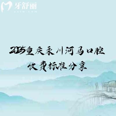 2025重慶永川河馬口腔收費(fèi)標(biāo)準(zhǔn)分享：價(jià)格符合當(dāng)?shù)仄骄较啾?024有所下降