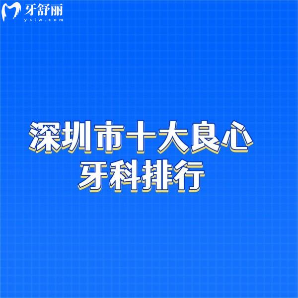 深圳市十大良心牙科排行:網(wǎng)友反饋種植牙/牙齒矯正口碑好,正規(guī)且價(jià)格不高
