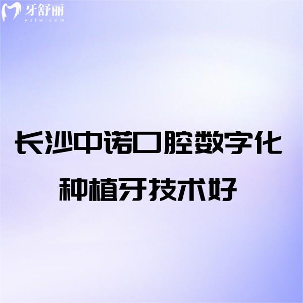 長沙中諾口腔數(shù)字化種植牙技術(shù)好!多位種植醫(yī)生實(shí)力強(qiáng)+2025年種植牙價(jià)格表一覽