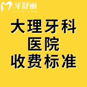 新版大理牙科醫(yī)院收費標準，種植牙1980、矯正5980元起價格一目了然