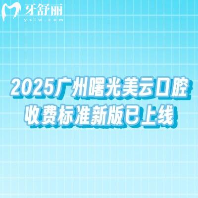 2025廣州曙光美云口腔收費(fèi)標(biāo)準(zhǔn)新版已上線，詳細(xì)價(jià)格+地址分享