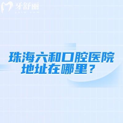 珠海六和口腔醫(yī)院地址在哪里？香洲區(qū)/橫琴新區(qū)/斗門區(qū)/高新區(qū)遍布各區(qū)就近選擇