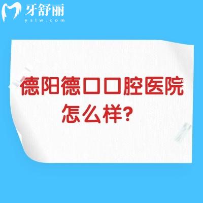 德陽德口口腔醫(yī)院怎么樣？資質(zhì)正規(guī)環(huán)境好服務(wù)好主要是性價比高