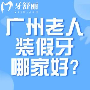 廣州老年人裝假牙醫(yī)院哪家好?整理廣州十大假牙性價(jià)比高口腔醫(yī)院名單有價(jià)格