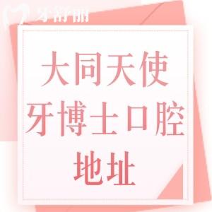 大同天使牙博士口腔地址在哪里？有御河院區(qū)和三醫(yī)院院區(qū)附詳細(xì)地址+收費(fèi)價(jià)格