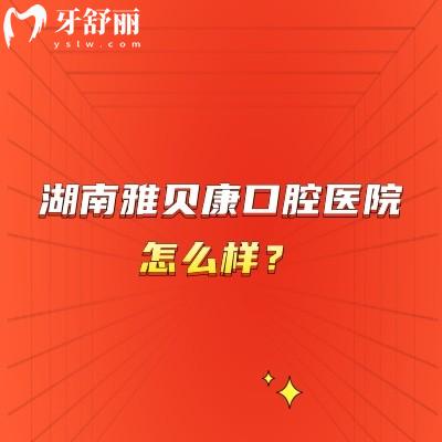 湖南雅貝康口腔醫(yī)院怎么樣？總部在長沙/在多地開設(shè)分院/技術(shù)可靠