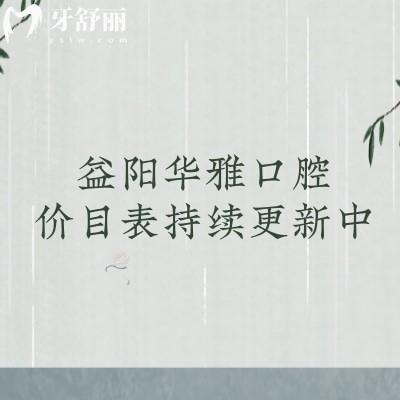 益陽華雅口腔價(jià)目表持續(xù)更新中！更新至25版種牙矯正補(bǔ)牙拔牙價(jià)格