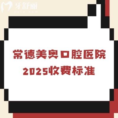 常德美奧口腔醫(yī)院2025收費標(biāo)準(zhǔn)，美白補牙根管矯正潔牙一覽表