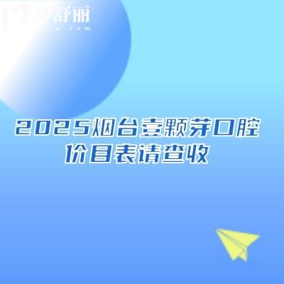 2025煙臺壹顆芽口腔價目表請查收~補牙拔牙種植牙牙齒矯正鑲牙收費