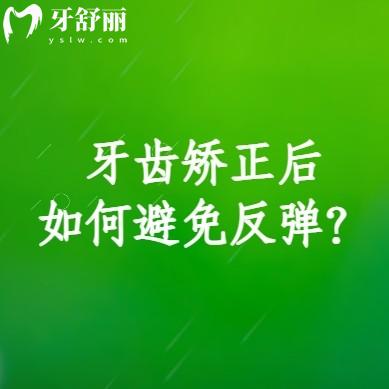 牙齒矯正后如何避免反彈？牙齒變形的原因+預(yù)防方法奉上