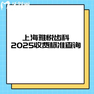 上海雅悅齒科2025收費標(biāo)準(zhǔn)查詢，補牙115+種牙4000+潔牙35+等