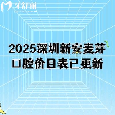 2025深圳新安麥芽口腔價目表已更新，包含牙齒矯正牙齒種植牙齒修復(fù)潔牙兒牙等口腔項目