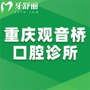 重慶觀音橋口腔診所哪家好?按技術(shù)和口碑評(píng)維樂(lè)/美即適/種博士等牙科上榜