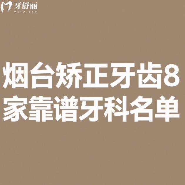 煙臺(tái)矯正牙齒8家靠譜牙科名單:做成人及兒童牙齒正畸技術(shù)挺靠譜附價(jià)格表
