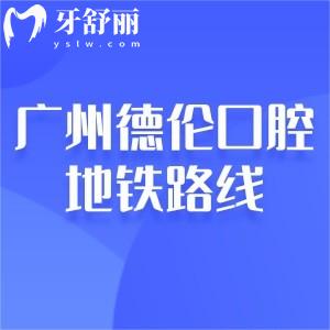 廣州德倫口腔醫(yī)院地鐵路線怎么走?一城20院詳細地址及地鐵路線分享