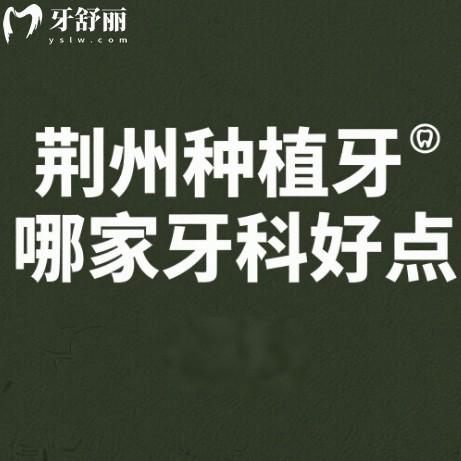 荊州種植牙哪家牙科好點(diǎn)?排名前三的麗貝齒口腔/中諾口腔/華玉口腔真不錯(cuò)
