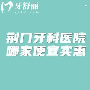 荊門牙科醫(yī)院哪家便宜實(shí)惠?小白兔/恩吉/海峰口腔技術(shù)不錯口碑好