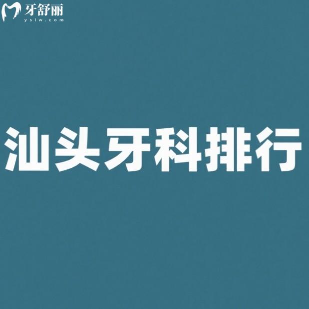 汕頭口碑好的牙科醫(yī)院排名，top10有口碑收費(fèi)不貴正規(guī)牙科名單
