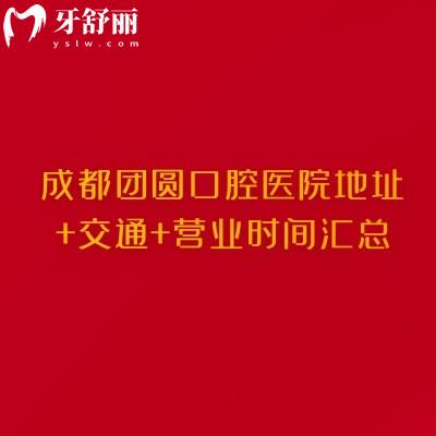 成都團圓口腔醫(yī)院地址+交通+營業(yè)時間匯總，四家門店晚上7點下班