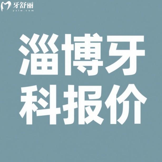 淄博口腔醫(yī)院2025收費一覽表，有中牙/可恩/雅美口腔種牙補牙價格表