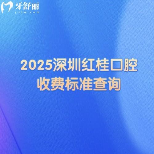 2025深圳紅桂口腔收費標準查詢種植牙、牙齒矯正、鑲牙、補牙、拔牙等價格明細