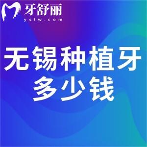 無(wú)錫種植牙多少錢一顆?集采種牙價(jià)格表公示單顆牙2千元起全口種植牙4萬(wàn)元起