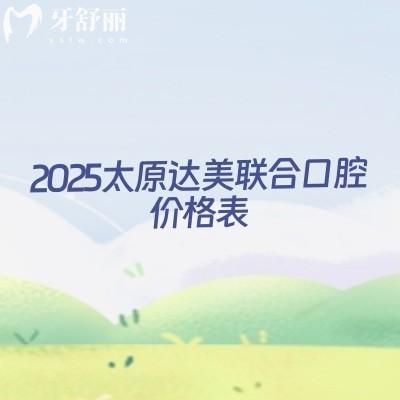 2025太原達美聯(lián)合口腔價格表種植牙矯正拔牙根管潔牙補牙兒牙等價格合集