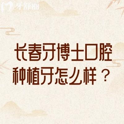 長(zhǎng)春牙博士口腔種植牙怎么樣？種植牙2220元起擅長(zhǎng)即刻種植、即刻負(fù)重、3D導(dǎo)板種植、穿顴種植等