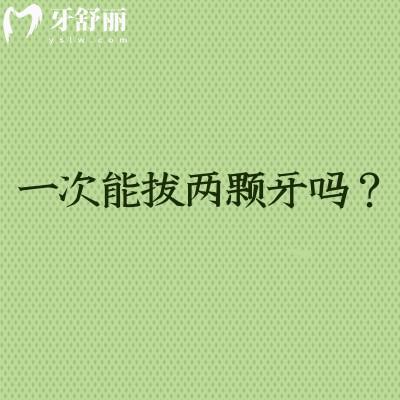 一次能拔兩顆牙嗎？需要根據(jù)牙齒的位置個(gè)人的耐受力等來定