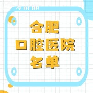 合肥比較靠譜的口腔醫(yī)院名單，美奧口腔|貝杰口腔|中諾口腔等好又便宜