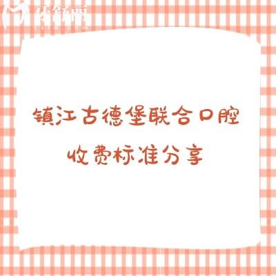 鎮(zhèn)江古德堡聯(lián)合口腔收費標準分享，補牙矯正拔牙根管潔牙兒牙等收費不高附上地址