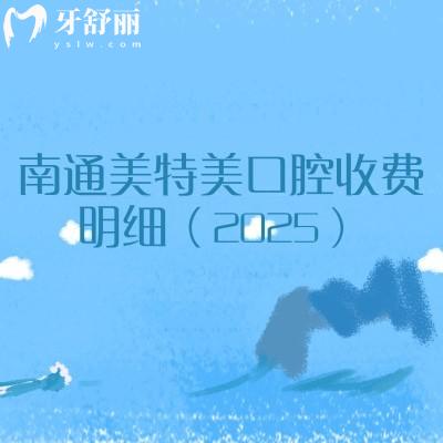 南通美特美口腔收費(fèi)明細(xì)（2025）：涵蓋牙齒矯正、種植牙、補(bǔ)牙、拔牙、鑲牙等多個(gè)方面