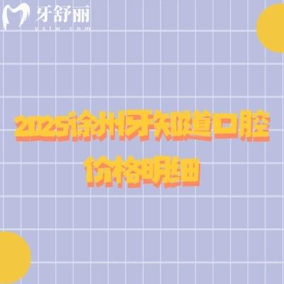 2025徐州牙知道口腔價(jià)格明細(xì)，內(nèi)含補(bǔ)牙拔牙鑲牙矯正種牙價(jià)格及適用人群