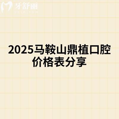 2025馬鞍山鼎植口腔價格表分享，收費不貴性價比高種牙矯正拔牙補牙等價格都有
