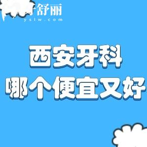 西安牙科哪個(gè)便宜又好?分享2025西安十大口腔醫(yī)院排名榜及價(jià)格表