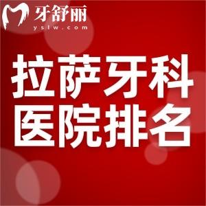 盤點(diǎn)2025拉薩出名的牙科醫(yī)院排名榜!拉薩看牙哪家好還不貴一覽可知