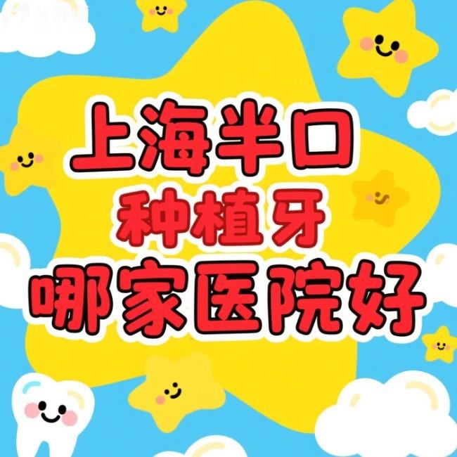 上海半口種植牙哪家醫(yī)院好?上海半口種植牙口碑醫(yī)院榜單出爐附價格表
