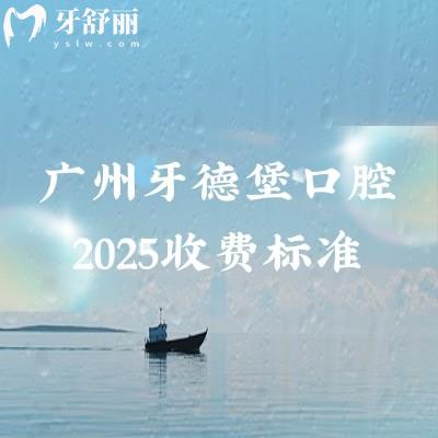 廣州牙德堡口腔2025收費標準，矯正5000+補牙160+等價格不高且透明