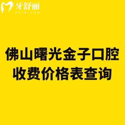 佛山曙光金子口腔收費(fèi)價(jià)格表查詢，種植牙、牙齒矯正、鑲牙、補(bǔ)牙、拔牙收費(fèi)合理