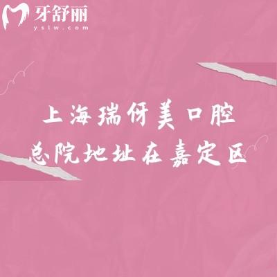 上海瑞伢美口腔總院地址在嘉定區(qū)，分享8家門店地址+醫(yī)院簡介+價目表等