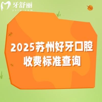 2025蘇州好牙口腔收費(fèi)標(biāo)準(zhǔn)查詢，種植牙矯正牙修復(fù)牙兒牙等價(jià)格表