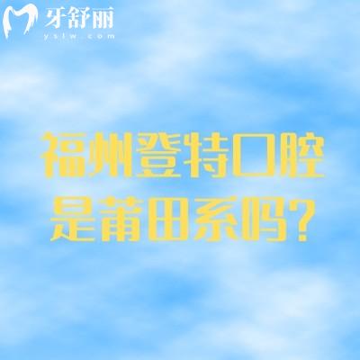 福州登特口腔是莆田系嗎？是正規(guī)二級(jí)專科牙科/醫(yī)生技術(shù)好